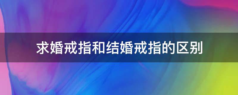 求婚戒指和结婚戒指的区别 求婚戒指跟结婚戒指的区别