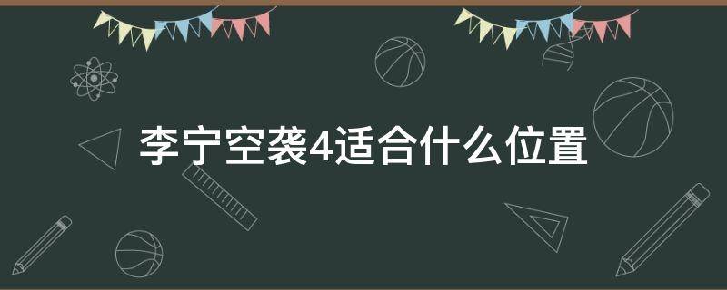 李宁空袭4适合什么位置（李宁空袭5多少钱）