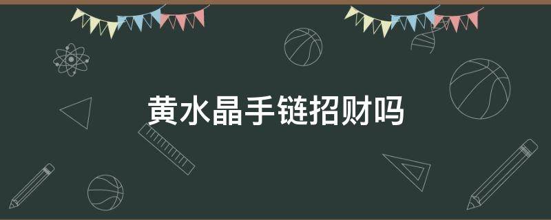 黄水晶手链招财吗 黄色水晶招财吗