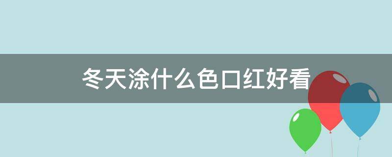 冬天涂什么色口红好看 冬天用什么口红颜色好看