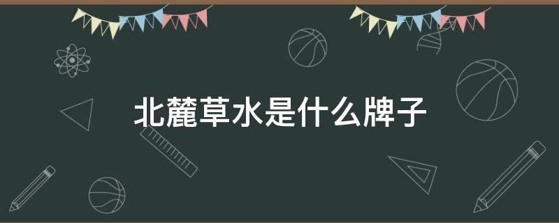 北麓草水是什么牌子