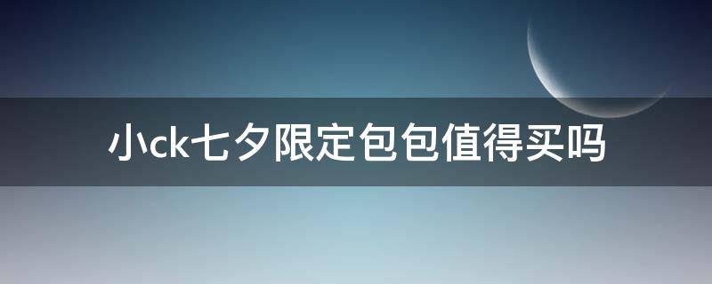 小ck七夕限定包包值得买吗 小ck七夕限定包2018