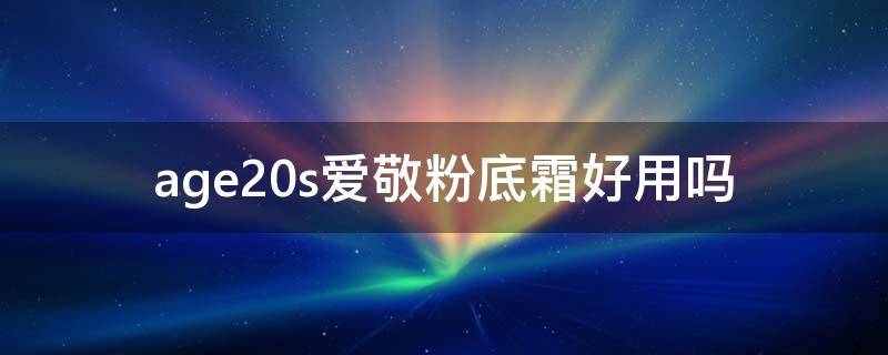 age20s爱敬粉底霜好用吗（爱敬age20s怎么样）