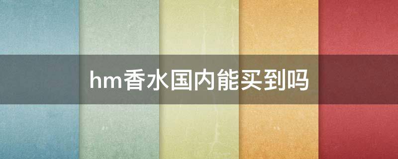 hm香水国内能买到吗（hm衣服香味是什么香水）
