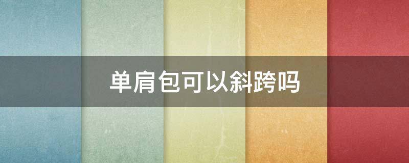 单肩包可以斜跨吗（斜挎包还是斜挎包）