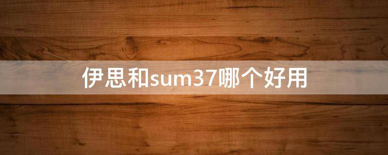 伊思和sum37哪个好用 sum37好用吗
