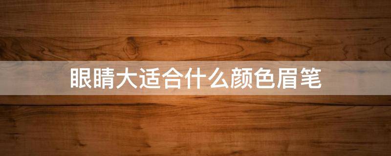 眼睛大适合什么颜色眉笔 眉笔一般选什么颜色好看