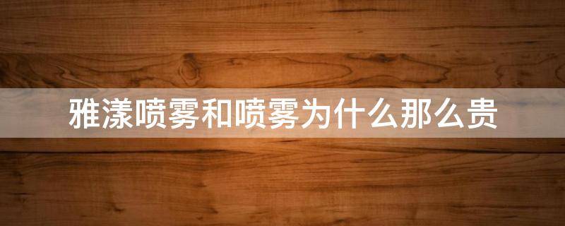雅漾喷雾和喷雾为什么那么贵 雅漾喷雾为什么这么贵