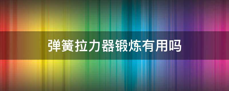 弹簧拉力器锻炼有用吗（弹簧拉力器锻炼哪里）