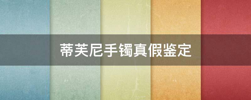 蒂芙尼手镯真假鉴定（蒂芙尼手镯真假辨别）