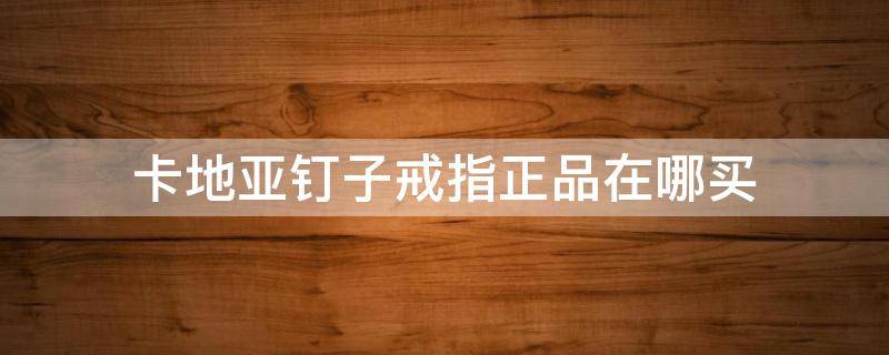 卡地亚钉子戒指正品在哪买 卡地亚钉子戒指真假对照图