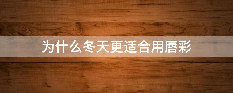 为什么冬天更适合用唇彩（冬天适合用唇釉还是口红）