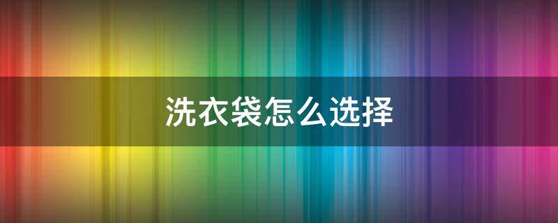 洗衣袋怎么选择（洗衣袋选购技巧）