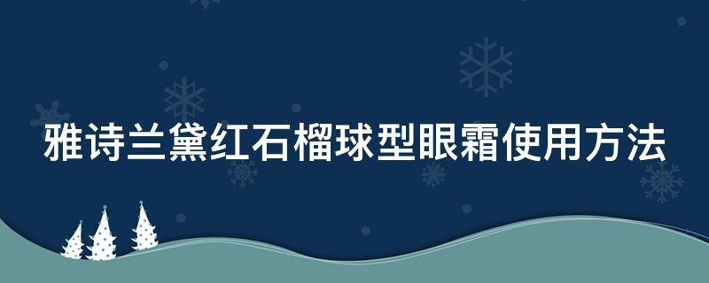 雅诗兰黛红石榴球型眼霜使用方法 雅诗兰黛红石榴眼霜真假鉴别