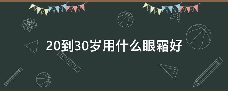 20到30岁用什么眼霜好 30岁用哪种眼霜