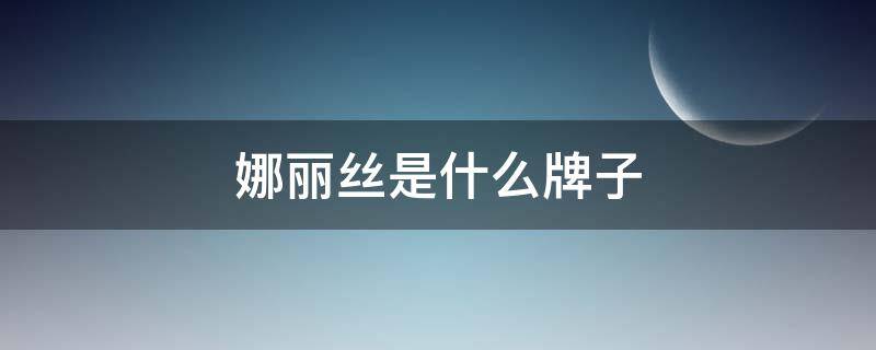 娜丽丝是什么牌子 娜斯丽是哪个国家的品牌