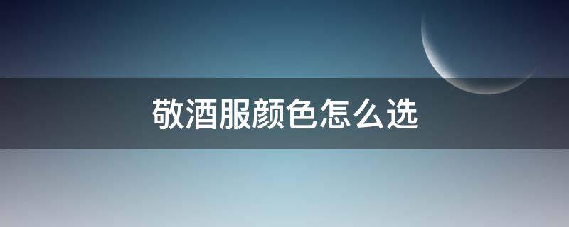敬酒服颜色怎么选 敬酒服什么颜色好看
