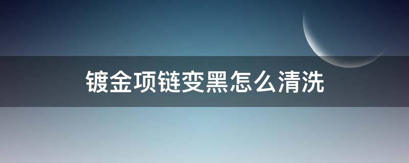 镀金项链变黑怎么清洗 银镀金项链变黑怎么清洗