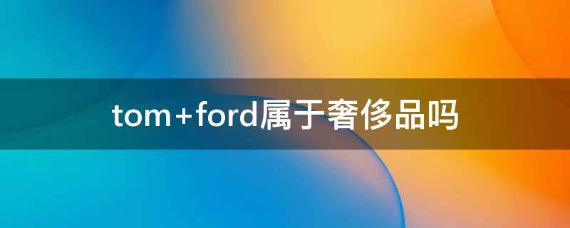 tom ford属于奢侈品吗