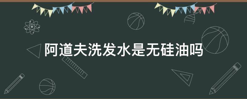 阿道夫洗发水是无硅油吗（阿道夫洗发水是无硅油的吗?）