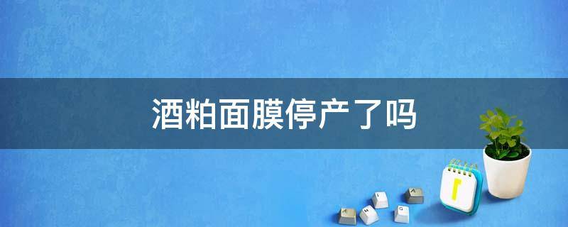 酒粕面膜停产了吗（酒粕面膜什么时候出的）