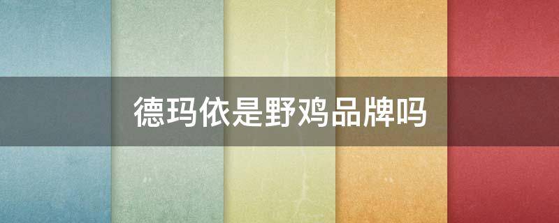 德玛依是野鸡品牌吗 德玛是哪个国家的品牌