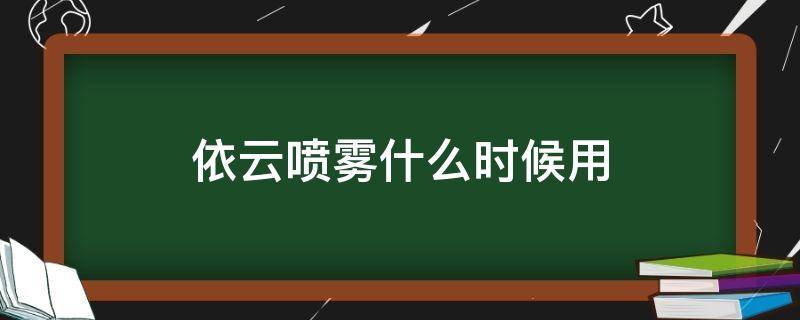 依云喷雾什么时候用（依云喷雾什么时候用合适）