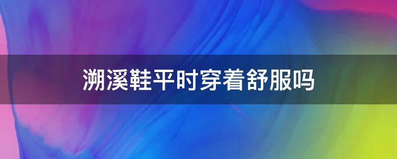 溯溪鞋平时穿着舒服吗 溯溪鞋日常生活可以穿吗