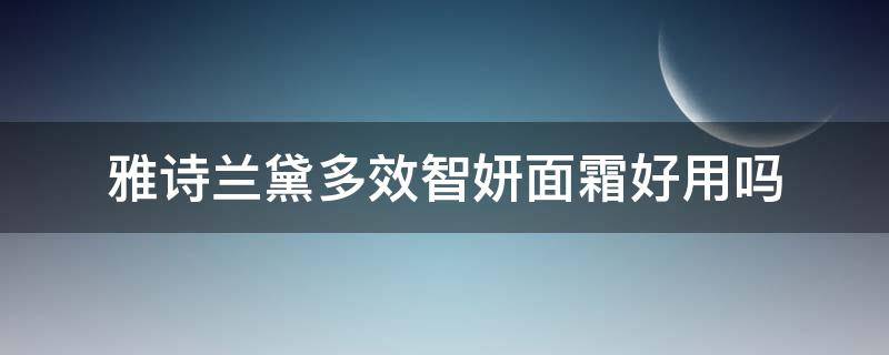 雅诗兰黛多效智妍面霜好用吗（雅诗兰黛多效智妍面霜有几款）