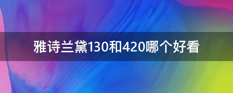 雅诗兰黛130和420哪个好看 雅诗兰黛130和333哪个好看