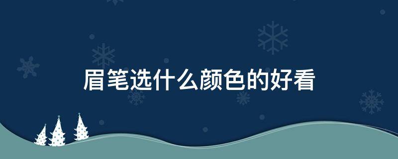 眉笔选什么颜色的好看 眉笔选哪种颜色