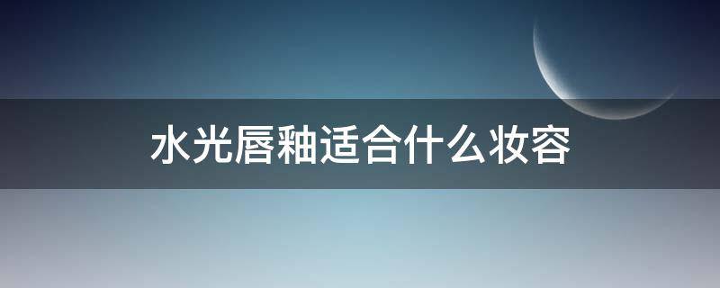 水光唇釉适合什么妆容（水光唇釉和口红哪个好）