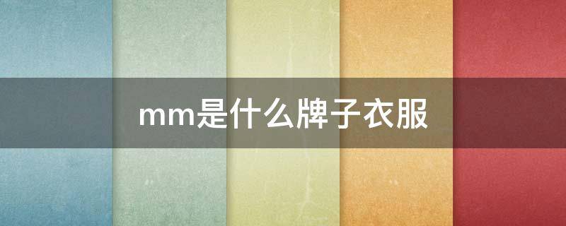 mm是什么牌子衣服 mm是什么牌子衣服,一般要多少钱?