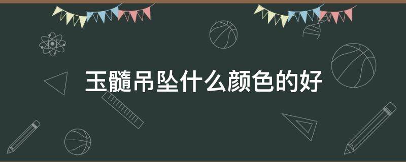 玉髓吊坠什么颜色的好 玉髓带什么颜色好