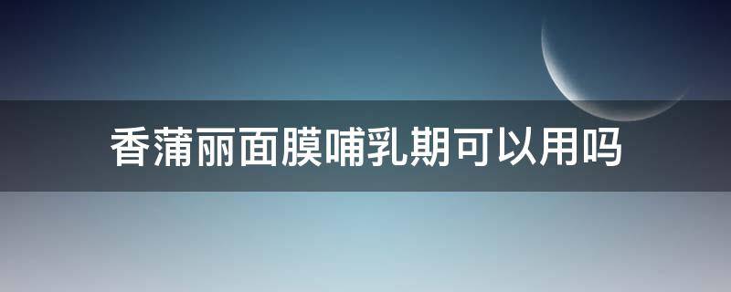 香蒲丽面膜哺乳期可以用吗（香蒲丽眼膜哺乳期可以用吗）