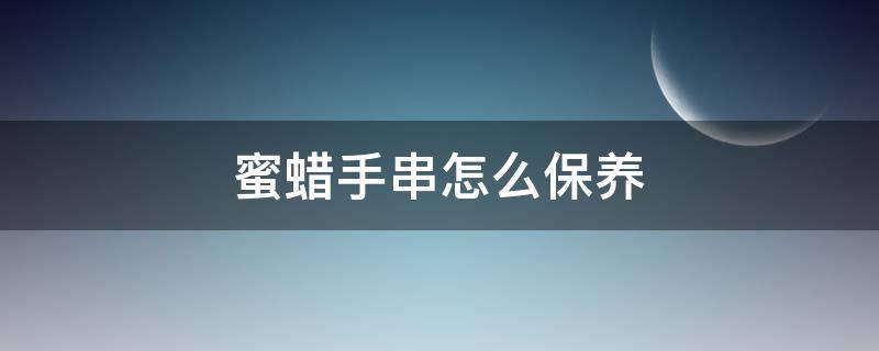 蜜蜡手串怎么保养 蜜蜡手串怎么保养和清洗