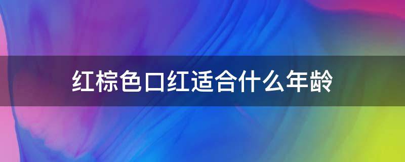 红棕色口红适合什么年龄（玫红色口红适合什么年龄）