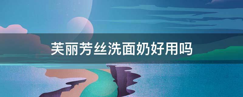 芙丽芳丝洗面奶好用吗（芙丽芳丝洗面奶好用吗小红书）