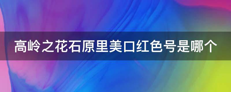 高岭之花石原里美口红色号是哪个（石原里美高岭之花超清壁纸竖屏）