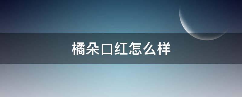 橘朵口红怎么样（橘朵口红推荐色号）