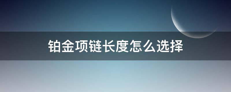 铂金项链长度怎么选择（铂金项链多粗合适）