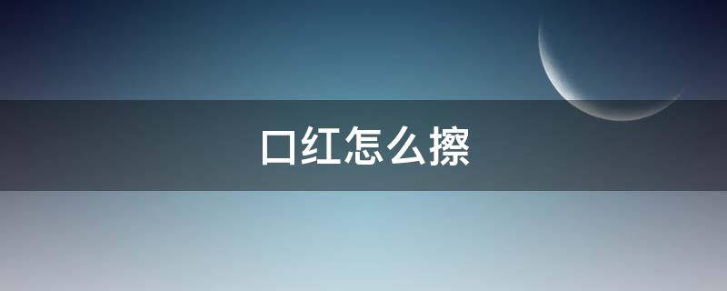 口红怎么擦 口红怎么擦除