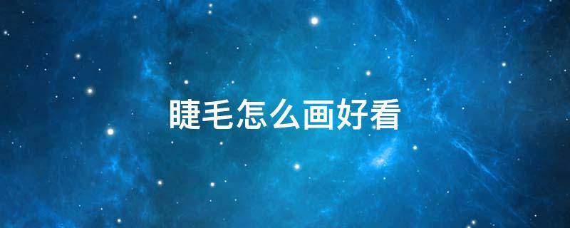 睫毛怎么画好看（用什么画睫毛）