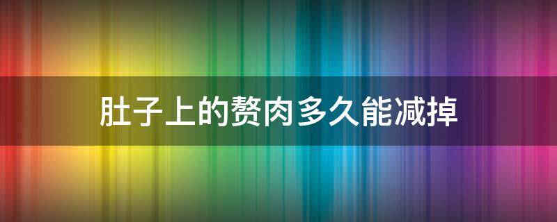 肚子上的赘肉多久能减掉 肚子上的赘肉多久能减下去