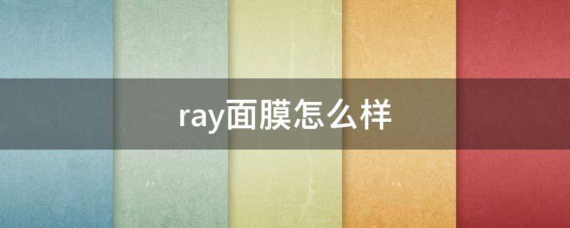 ray面膜怎么样（RAY面膜怎么样）