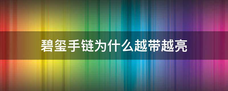 碧玺手链为什么越带越亮（碧玺怎么戴越来越亮）