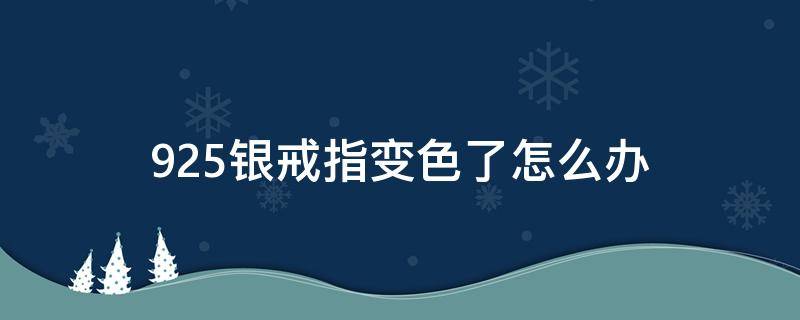 925银戒指变色了怎么办（925银戒指掉色是怎么回事）
