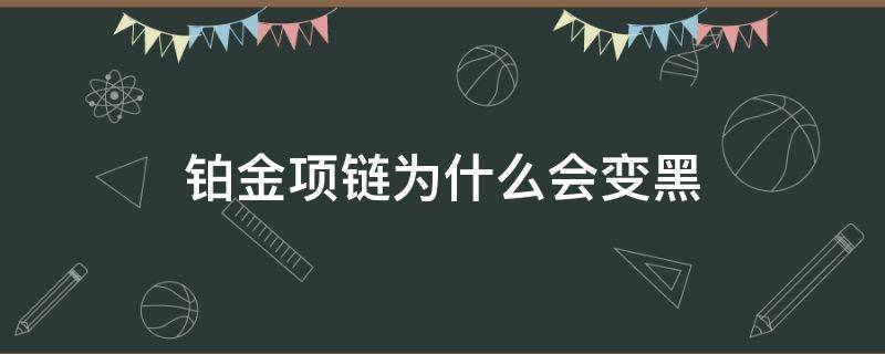铂金项链为什么会变黑（铂金项链变黑了是怎么回事）