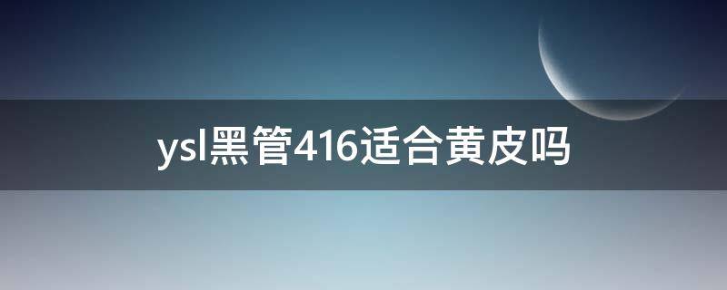 ysl黑管416适合黄皮吗（ysl407适合黄黑皮吗）