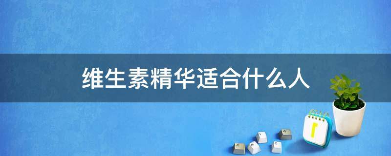 维生素精华适合什么人 精华和维生素哪个好
